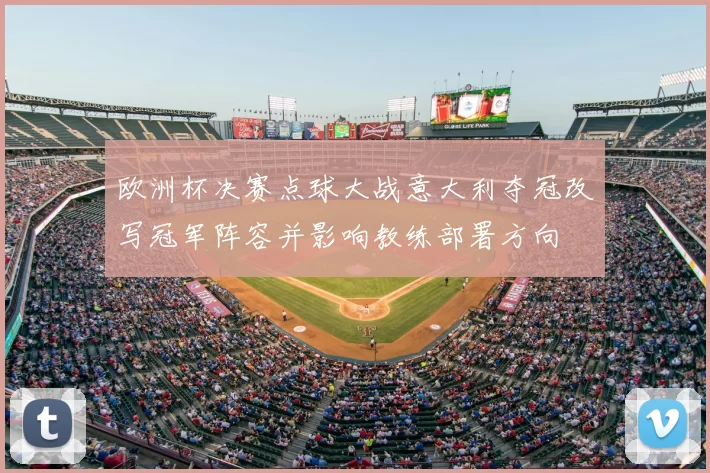 欧洲杯决赛点球大战意大利夺冠改写冠军阵容并影响教练部署方向