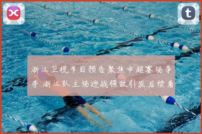 浙江卫视节目预告聚焦中超赛场争夺 浙江队主场迎战强敌引发后续看点