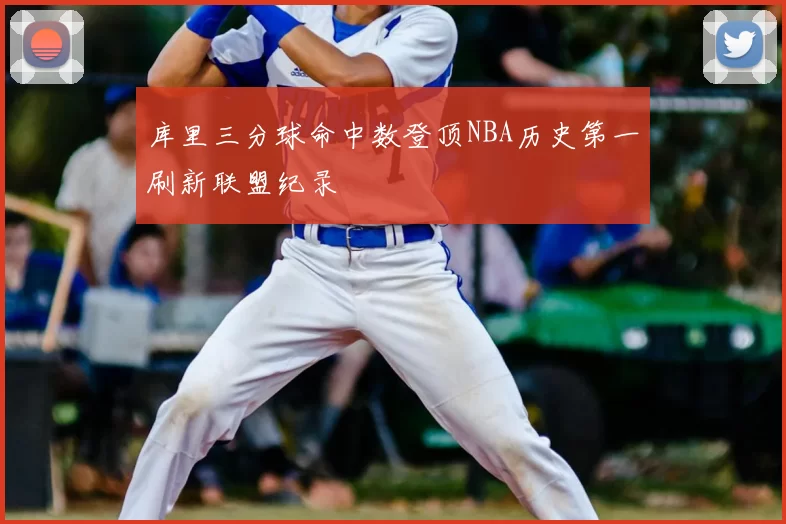 库里三分球命中数登顶NBA历史第一刷新联盟纪录