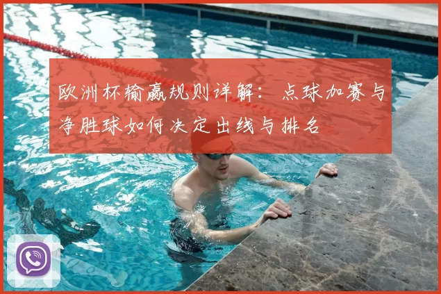 欧洲杯输赢规则详解：点球加赛与净胜球如何决定出线与排名