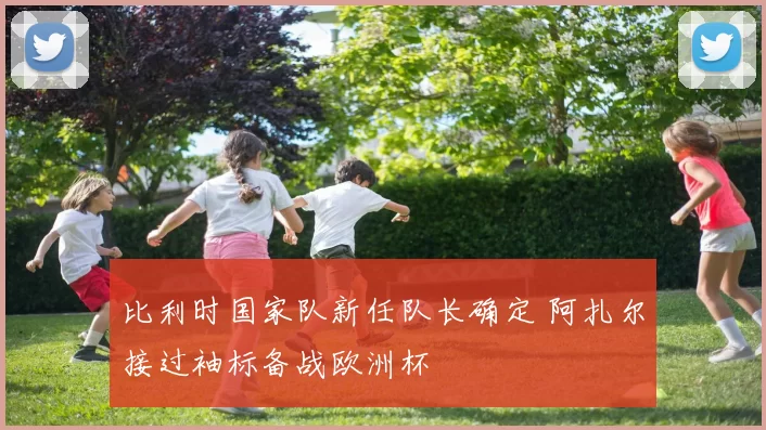 比利时国家队新任队长确定 阿扎尔接过袖标备战欧洲杯