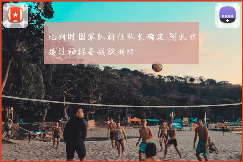 比利时国家队新任队长确定 阿扎尔接过袖标备战欧洲杯