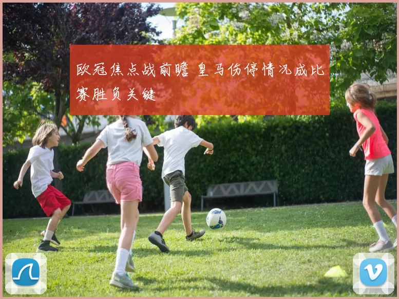 欧冠焦点战前瞻 皇马伤停情况成比赛胜负关键