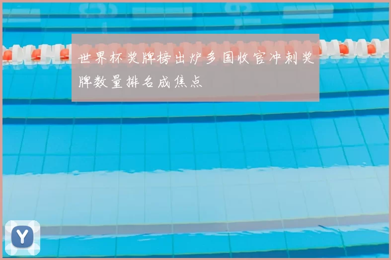 世界杯奖牌榜出炉多国收官冲刺奖牌数量排名成焦点