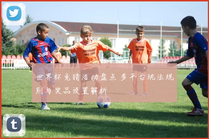 世界杯竞猜活动盘点 多平台玩法规则与奖品设置解析