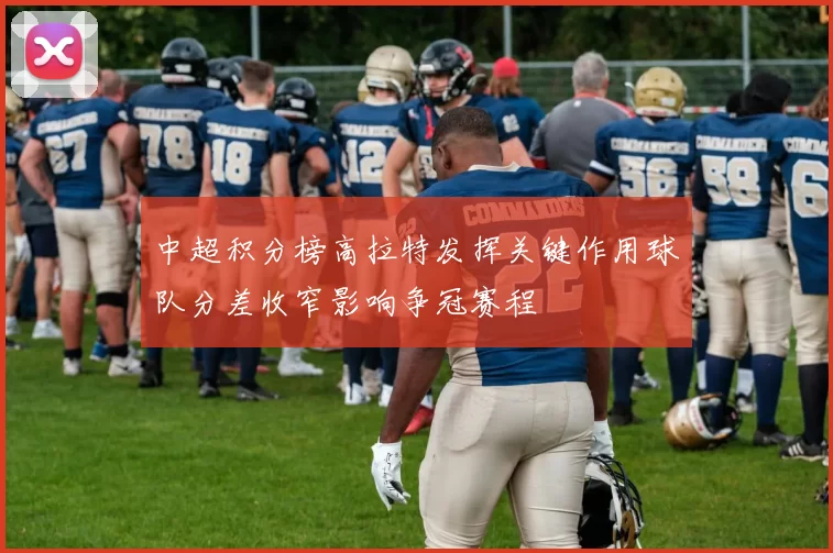 中超积分榜高拉特发挥关键作用球队分差收窄影响争冠赛程