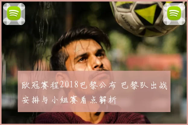 欧冠赛程2018巴黎公布 巴黎队出战安排与小组赛看点解析