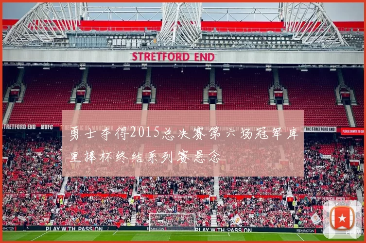 勇士夺得2015总决赛第六场冠军库里捧杯终结系列赛悬念