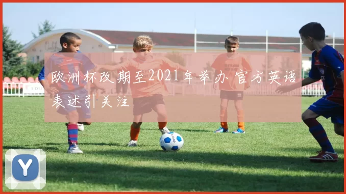 欧洲杯改期至2021年举办 官方英语表述引关注