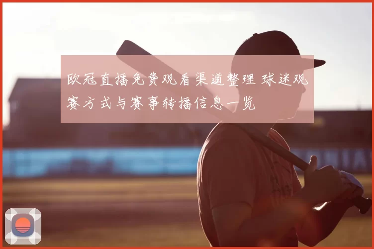 欧冠直播免费观看渠道整理 球迷观赛方式与赛事转播信息一览