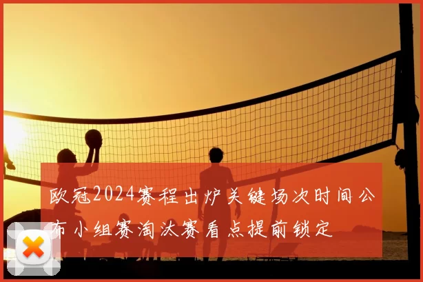 欧冠2024赛程出炉关键场次时间公布小组赛淘汰赛看点提前锁定