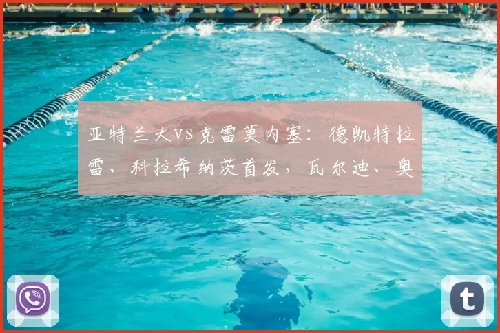 亚特兰大vs克雷莫内塞：德凯特拉雷、科拉希纳茨首发，瓦尔迪、奥代罗出战