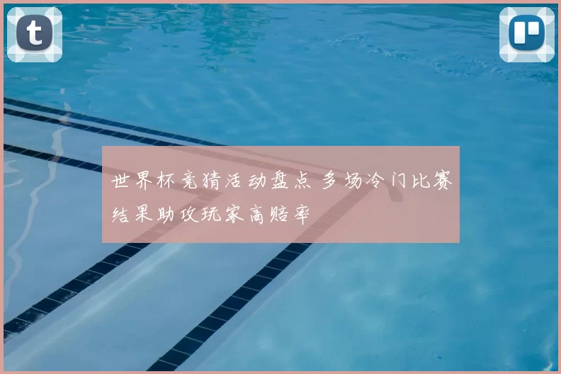 世界杯竞猜活动盘点 多场冷门比赛结果助攻玩家高赔率