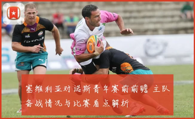 塞维利亚对诺斯青年赛前前瞻 主队备战情况与比赛看点解析