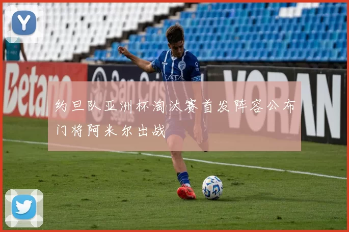 约旦队亚洲杯淘汰赛首发阵容公布门将阿米尔出战