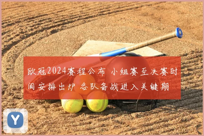 欧冠2024赛程公布 小组赛至决赛时间安排出炉 各队备战进入关键期