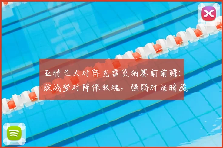 亚特兰大对阵克雷莫纳赛前前瞻：欧战梦对阵保级魂，强弱对话暗藏玄机_比赛_防守_国米