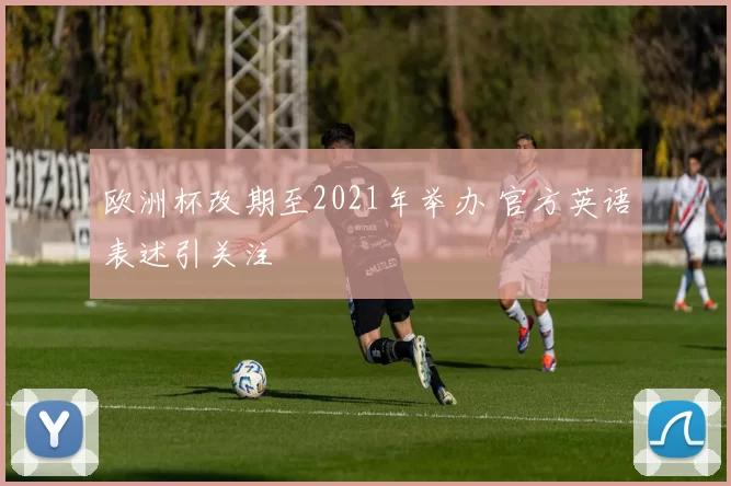 欧洲杯改期至2021年举办 官方英语表述引关注