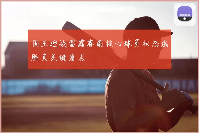 国王迎战雷霆赛前核心球员状态成胜负关键看点