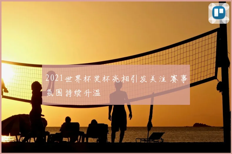 2021世界杯奖杯亮相引发关注 赛事氛围持续升温