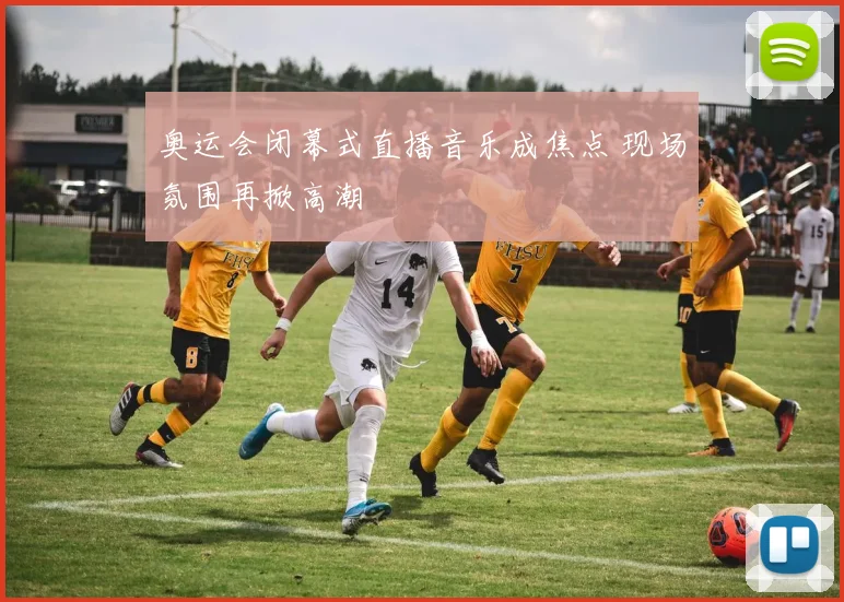 奥运会闭幕式直播音乐成焦点 现场氛围再掀高潮