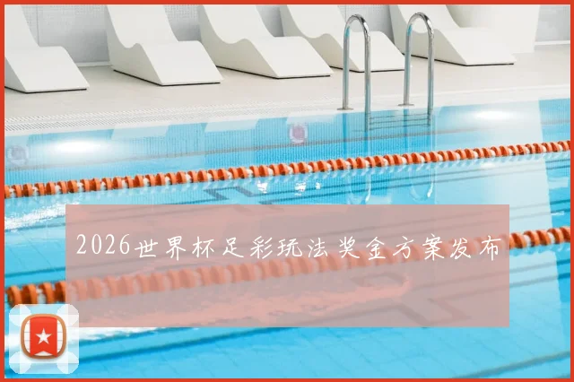 2026世界杯足彩玩法奖金方案发布