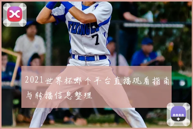 2021世界杯哪个平台直播观看指南与转播信息整理