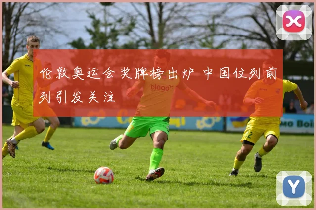 伦敦奥运会奖牌榜出炉 中国位列前列引发关注