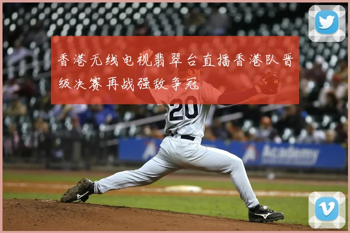 香港无线电视翡翠台直播香港队晋级决赛再战强敌争冠