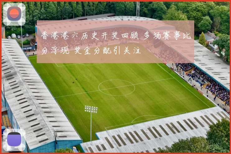 香港港六历史开奖回顾 多场赛事比分浮现 奖金分配引关注