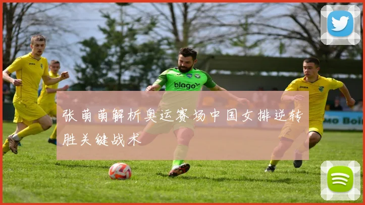张萌萌解析奥运赛场中国女排逆转胜关键战术
