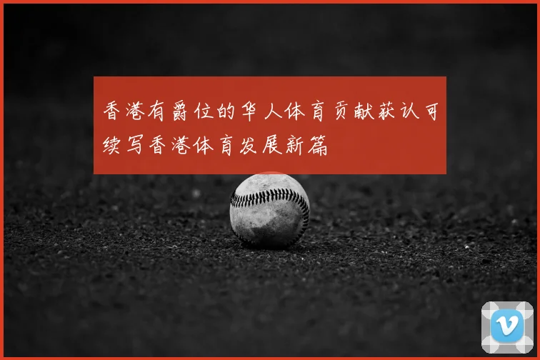 香港有爵位的华人体育贡献获认可续写香港体育发展新篇