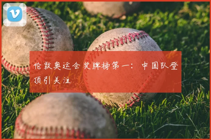 伦敦奥运会奖牌榜第一:中国队登顶引关注