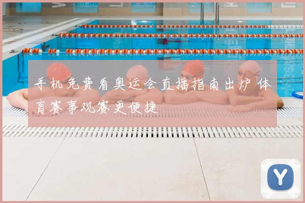 手机免费看奥运会直播指南出炉 体育赛事观赛更便捷
