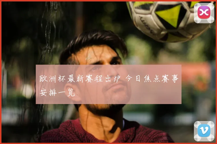 欧洲杯最新赛程出炉 今日焦点赛事安排一览