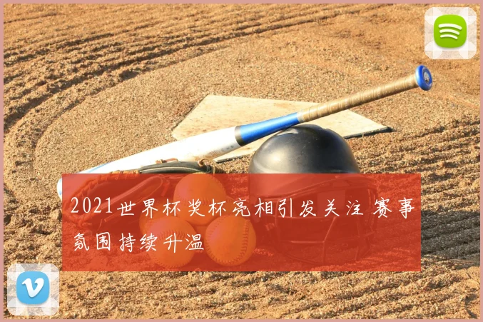 2021世界杯奖杯亮相引发关注 赛事氛围持续升温